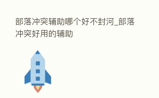 部落沖突輔助哪個好不封河_部落沖突好用的輔助