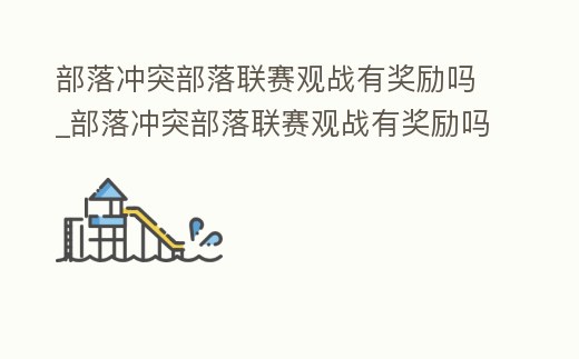 部落沖突部落聯(lián)賽觀戰(zhàn)有獎勵嗎_部落沖突部落聯(lián)賽觀戰(zhàn)有獎勵嗎