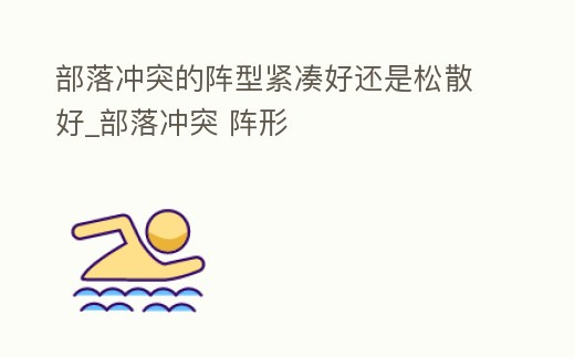 部落沖突的陣型緊湊好還是松散好_部落沖突 陣形