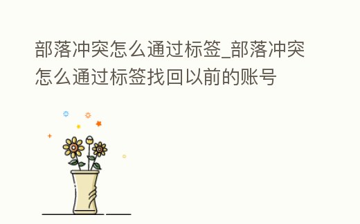 部落沖突怎么通過標(biāo)簽_部落沖突怎么通過標(biāo)簽找回以前的賬號(hào)