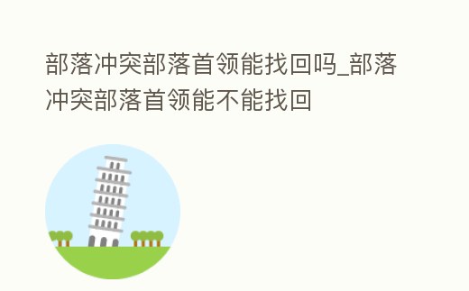 部落沖突部落首領(lǐng)能找回嗎_部落沖突部落首領(lǐng)能不能找回