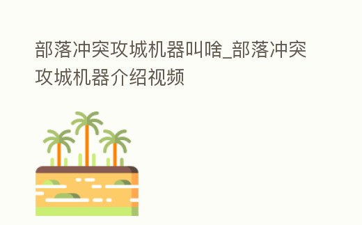 部落沖突攻城機(jī)器叫啥_部落沖突攻城機(jī)器介紹視頻