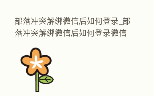 部落沖突解綁微信后如何登錄_部落沖突解綁微信后如何登錄微信