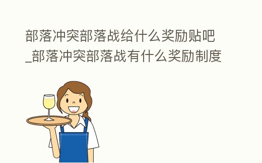 部落沖突部落戰(zhàn)給什么獎勵貼吧_部落沖突部落戰(zhàn)有什么獎勵制度