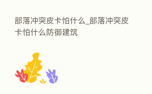 部落沖突皮卡怕什么_部落沖突皮卡怕什么防御建筑