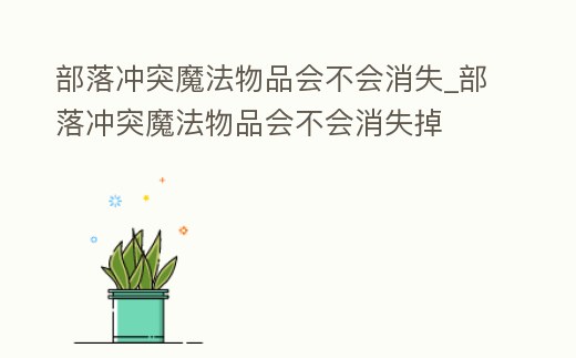 部落沖突魔法物品會不會消失_部落沖突魔法物品會不會消失掉