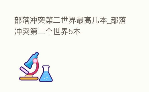 部落沖突第二世界最高幾本_部落沖突第二個世界5本