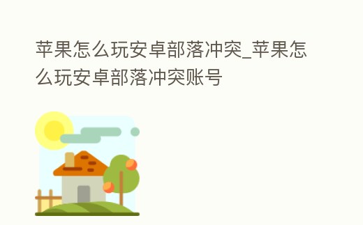 蘋果怎么玩安卓部落沖突_蘋果怎么玩安卓部落沖突賬號(hào)