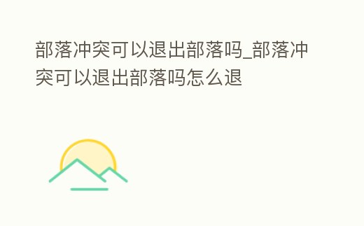 部落沖突可以退出部落嗎_部落沖突可以退出部落嗎怎么退