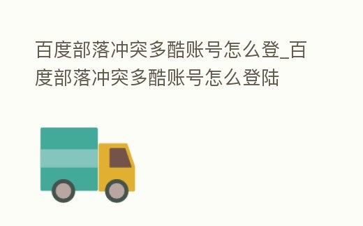 百度部落沖突多酷賬號怎么登_百度部落沖突多酷賬號怎么登陸