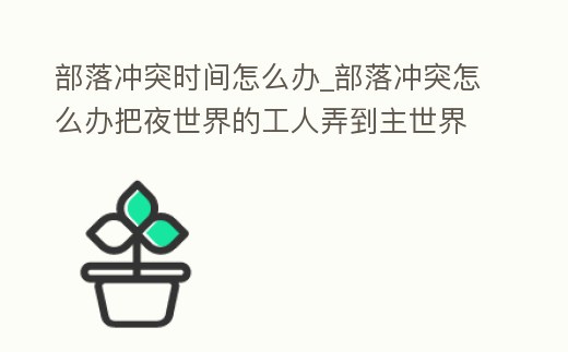 部落沖突時(shí)間怎么辦_部落沖突怎么辦把夜世界的工人弄到主世界