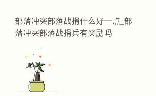 部落沖突部落戰捐什么好一點_部落沖突部落戰捐兵有獎勵嗎