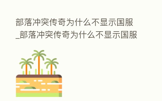 部落沖突傳奇為什么不顯示國服_部落沖突傳奇為什么不顯示國服名字