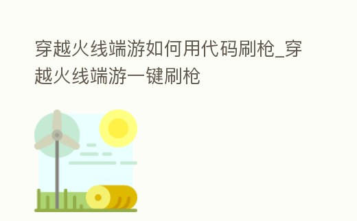 穿越火線端游如何用代碼刷槍_穿越火線端游一鍵刷槍