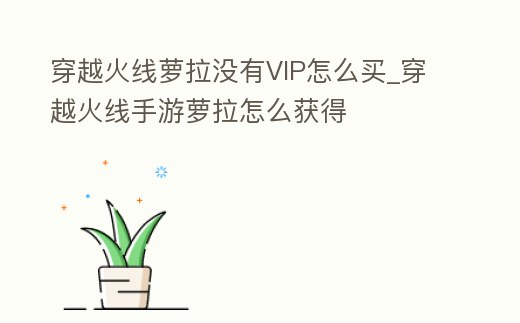 穿越火線蘿拉沒有VIP怎么買_穿越火線手游蘿拉怎么獲得