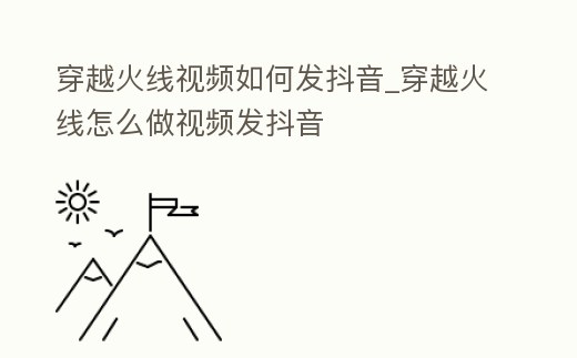 穿越火線視頻如何發抖音_穿越火線怎么做視頻發抖音