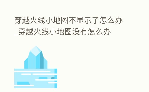 穿越火線小地圖不顯示了怎么辦_穿越火線小地圖沒有怎么辦