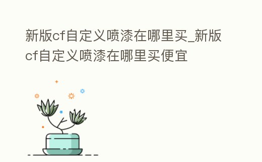 新版cf自定義噴漆在哪里買_新版cf自定義噴漆在哪里買便宜