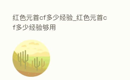 紅色元首cf多少經驗_紅色元首cf多少經驗夠用