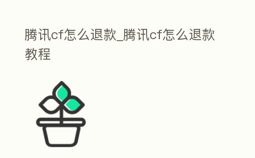 騰訊cf怎么退款_騰訊cf怎么退款教程