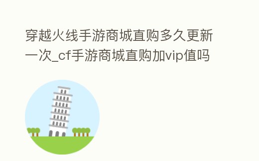穿越火線手游商城直購多久更新一次_cf手游商城直購加vip值嗎