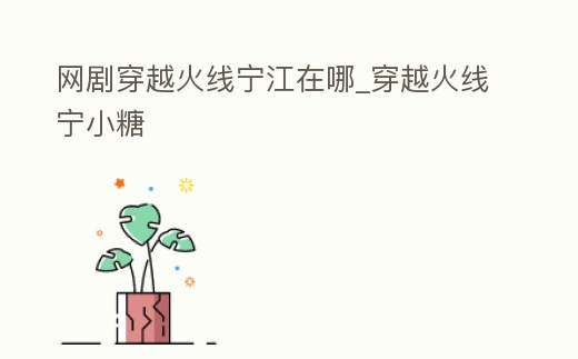 網劇穿越火線寧江在哪_穿越火線寧小糖