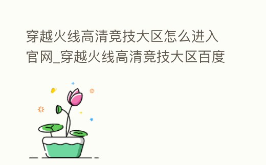 穿越火線高清競技大區(qū)怎么進(jìn)入官網(wǎng)_穿越火線高清競技大區(qū)百度百科