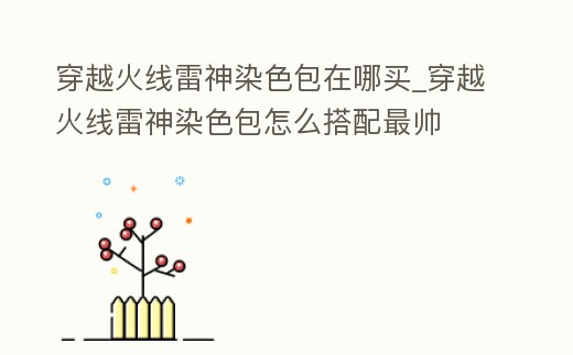 穿越火線雷神染色包在哪買_穿越火線雷神染色包怎么搭配最帥