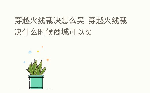 穿越火線裁決怎么買_穿越火線裁決什么時候商城可以買