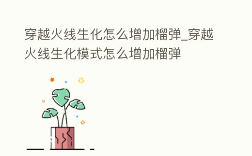 穿越火線生化怎么增加榴彈_穿越火線生化模式怎么增加榴彈