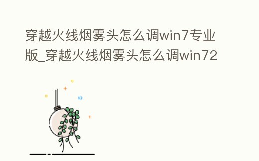 穿越火線煙霧頭怎么調win7專業版_穿越火線煙霧頭怎么調win72021