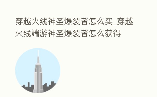 穿越火線神圣爆裂者怎么買_穿越火線端游神圣爆裂者怎么獲得