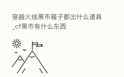 穿越火線黑市箱子都出什么道具_cf黑市有什么東西