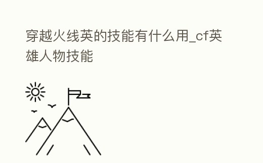 穿越火線英的技能有什么用_cf英雄人物技能