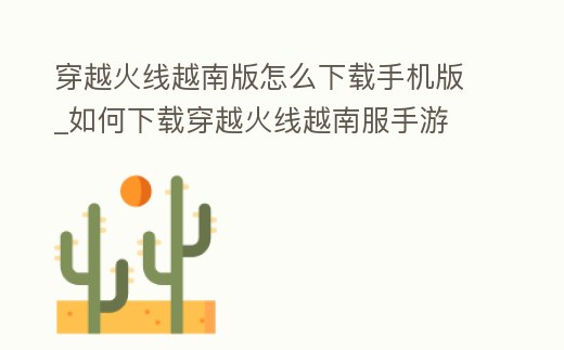 穿越火線越南版怎么下載手機版_如何下載穿越火線越南服手游