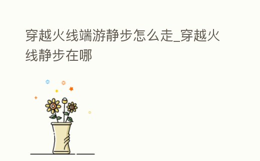 穿越火線端游靜步怎么走_(dá)穿越火線靜步在哪