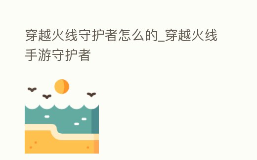 穿越火線守護者怎么的_穿越火線手游守護者