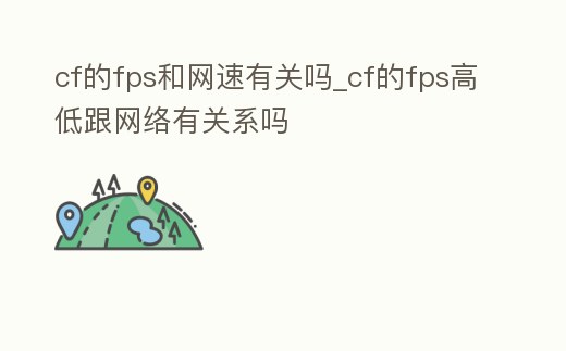 cf的fps和網(wǎng)速有關(guān)嗎_cf的fps高低跟網(wǎng)絡(luò)有關(guān)系嗎