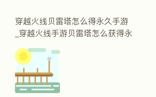 穿越火線貝雷塔怎么得永久手游_穿越火線手游貝雷塔怎么獲得永久
