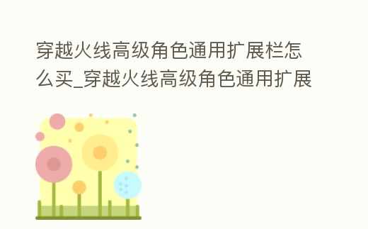 穿越火線高級角色通用擴展欄怎么買_穿越火線高級角色通用擴展在哪買