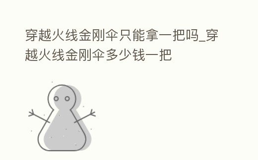 穿越火線金剛傘只能拿一把嗎_穿越火線金剛傘多少錢一把
