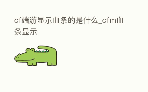 cf端游顯示血條的是什么_cfm血條顯示