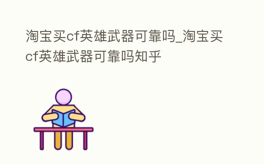淘寶買cf英雄武器可靠嗎_淘寶買cf英雄武器可靠嗎知乎