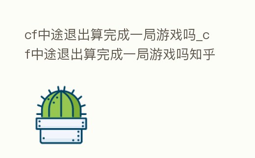 cf中途退出算完成一局游戲嗎_cf中途退出算完成一局游戲嗎知乎