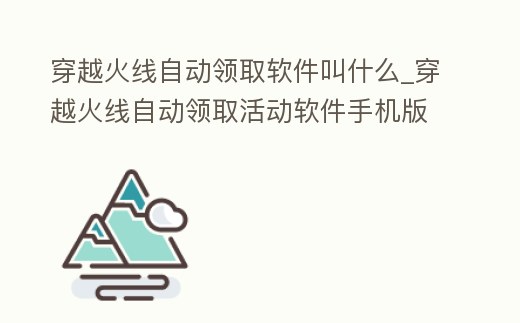 穿越火線自動領取軟件叫什么_穿越火線自動領取活動軟件手機版