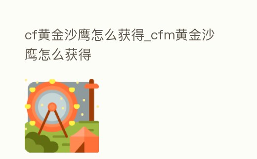 cf黃金沙鷹怎么獲得_cfm黃金沙鷹怎么獲得