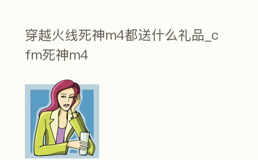 穿越火線死神m4都送什么禮品_cfm死神m4