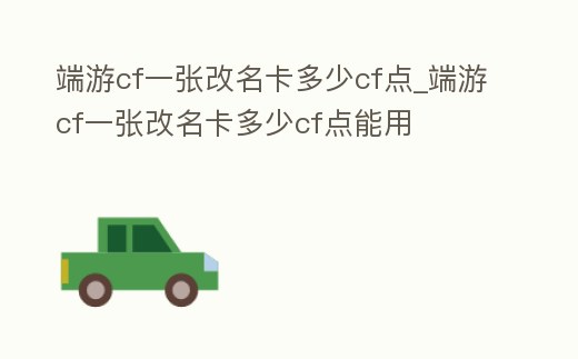 端游cf一張改名卡多少cf點(diǎn)_端游cf一張改名卡多少cf點(diǎn)能用