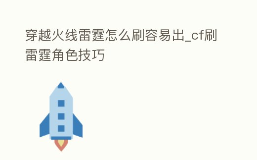 穿越火線雷霆怎么刷容易出_cf刷雷霆角色技巧