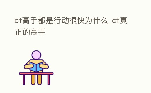 cf高手都是行動很快為什么_cf真正的高手